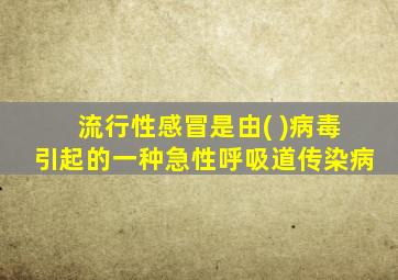 流行性感冒是由( )病毒引起的一种急性呼吸道传染病